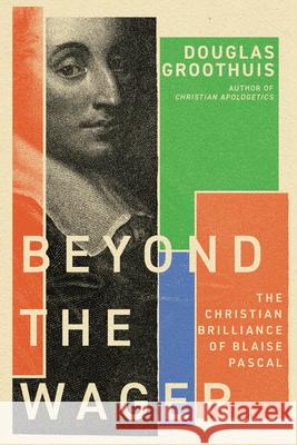 Beyond the Wager: The Christian Brilliance of Blaise Pascal Douglas Groothuis 9781514001783 IVP Academic