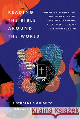 Reading the Bible Around the World: A Student's Guide to Global Hermeneutics Federico Alfredo Roth Justin Marc Smith Kirsten Sonkyo Oh 9781514001868 IVP Academic