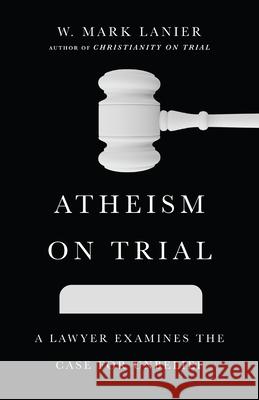 Atheism on Trial – A Lawyer Examines the Case for Unbelief  9781514002261 InterVarsity Press