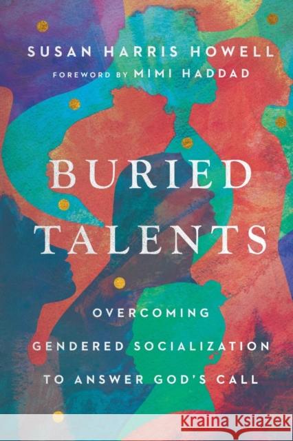 Buried Talents: Overcoming Gendered Socialization to Answer God's Call Susan Harris Howell Mimi Haddad 9781514002506 IVP Academic