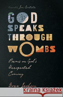 God Speaks Through Wombs: Poems on God's Unexpected Coming Drew Jackson 9781514002674 InterVarsity Press