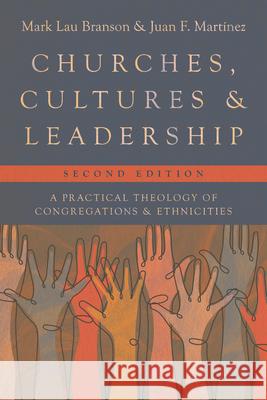 Churches, Cultures, and Leadership: A Practical Theology of Congregations and Ethnicities Mark Lau Branson Juan F. Martinez 9781514002872 IVP Academic