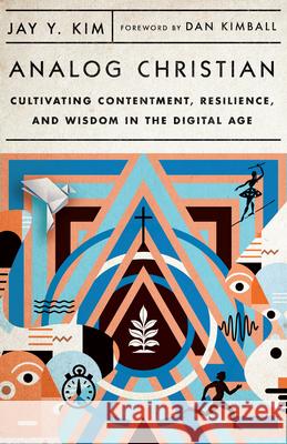 Analog Christian: Cultivating Contentment, Resilience, and Wisdom in the Digital Age Jay Y. Kim Dan Kimball 9781514003169 IVP