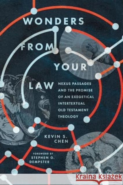 Wonders from Your Law: Nexus Passages and the Promise of an Exegetical Intertextual Old Testament Theology Kevin S. Chen Stephen G. Dempster 9781514003206 IVP Academic