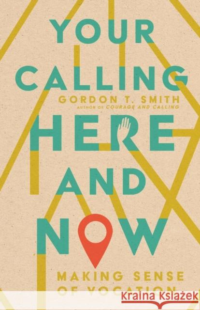 Your Calling Here and Now: Making Sense of Vocation Gordon T. Smith 9781514003411 IVP