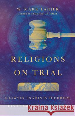 Religions on Trial - A Lawyer Examines Buddhism, Hinduism, Islam, and More W. Mark Lanier 9781514003435 IVP