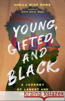 Young, Gifted, and Black: A Journey of Lament and Celebration Sheila Wise Rowe 9781514003558