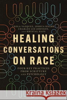 Healing Conversations on Race: Four Key Practices from Scripture and Psychology Veola Vazquez Joshua Knabb Charles Lee-Johnson 9781514003923 IVP Academic