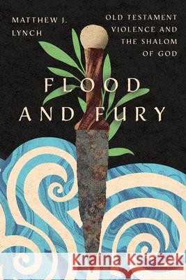 Flood and Fury: Old Testament Violence and the Shalom of God Matthew J. Lynch Helen Paynter 9781514004296 IVP Academic
