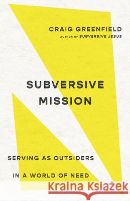Subversive Mission: Serving as Outsiders in a World of Need Craig Greenfield 9781514004388