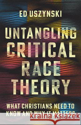 Untangling Critical Race Theory: What Christians Need to Know and Why It Matters Ed Uszynski 9781514004814 IVP