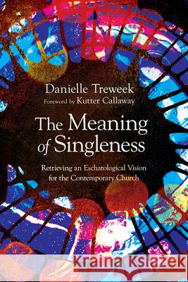 The Meaning of Singleness: Retrieving an Eschatological Vision for the Contemporary Church Danielle Treweek Kutter Callaway 9781514004852 IVP Academic