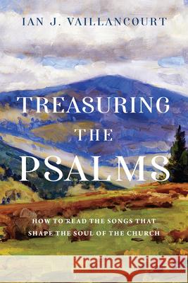 Treasuring the Psalms: How to Read the Songs That Shape the Soul of the Church Ian J. Vaillancourt 9781514005101 IVP Academic