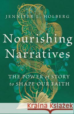 Nourishing Narratives - The Power of Story to Shape Our Faith Jennifer L. Holberg 9781514005248 IVP Academic