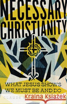 Necessary Christianity – What Jesus Shows We Must Be and Do Claude R. Alexander Jr. 9781514005705 InterVarsity Press