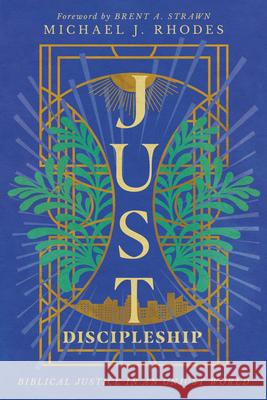 Just Discipleship: Biblical Justice in an Unjust World Michael J. Rhodes Brent A. Strawn 9781514006009