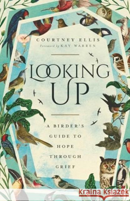 Looking Up: A Birder's Guide to Hope Through Grief Courtney Ellis Kay Warren 9781514007167
