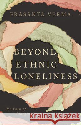 Beyond Ethnic Loneliness: The Pain of Marginalization and the Path to Belonging Prasanta Verma 9781514007419 IVP