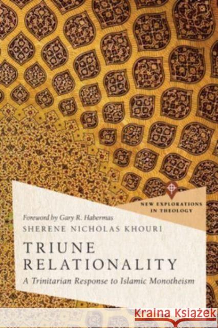 Triune Relationality: A Trinitarian Response to Islamic Monotheism Sherene Nicholas Khouri Gary R. Habermas 9781514008843 IVP Academic