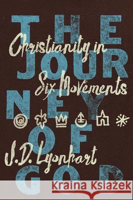 The Journey of God: Christianity in Six Movements J. D. Lyonhart 9781514009246 IVP Academic