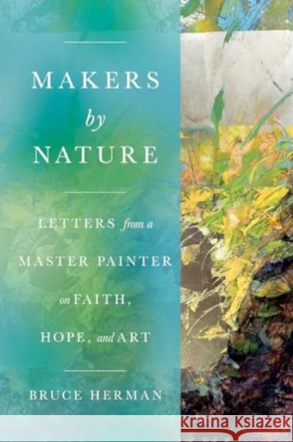 Makers by Nature: Letters from a Master Painter on Faith, Hope, and Art Bruce Herman Malcolm Guite 9781514009802 IVP Academic