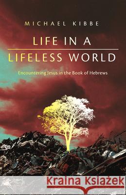 Life in a Lifeless World: Encountering Jesus in the Book of Hebrews Michael Kibbe 9781514010266 IVP Academic