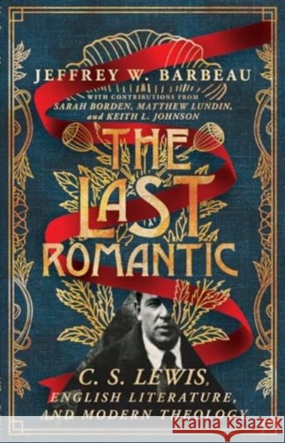 The Last Romantic: C. S. Lewis, English Literature, and Modern Theology Jeffrey W. Barbeau 9781514010518 IVP Academic