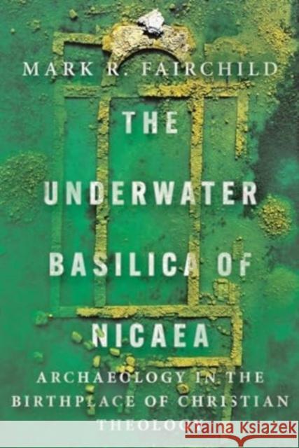 The Underwater Basilica of Nicaea: Archaeology in the Birthplace of Christian Theology Mark R. Fairchild 9781514010679 IVP Academic