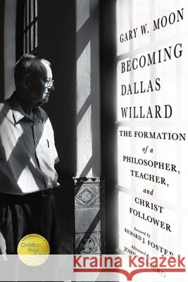 Becoming Dallas Willard: The Formation of a Philosopher, Teacher, and Christ Follower Gary W. Moon Richard J. Foster John Ortberg 9781514011133 IVP Formatio
