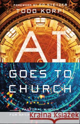 AI Goes to Church: Pastoral Wisdom for Artificial Intelligence Todd Korpi 9781514011249 InterVarsity Press