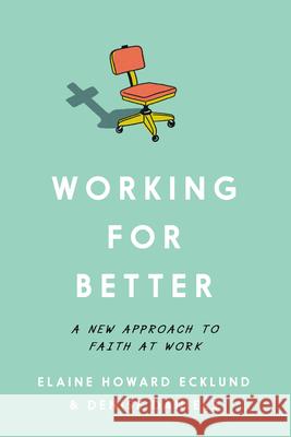 Working for Better: A New Approach to Faith at Work Elaine Howard Ecklund Denise Daniels 9781514011263 IVP Academic