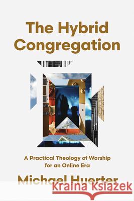 The Hybrid Congregation: A Practical Theology of Worship for an Online Era Michael Huerter 9781514011423