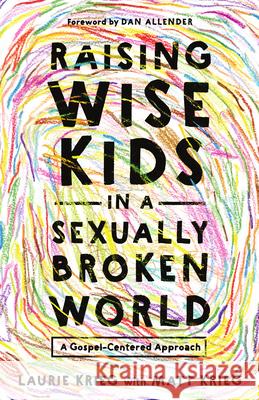 Raising Wise Kids in a Sexually Broken World: A Gospel-Centered Approach Laurie Krieg Matt Krieg Dan Allender 9781514012147 IVP