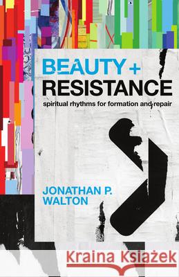 Beauty and Resistance: Spiritual Rhythms for Formation and Repair Jonathan P. Walton 9781514012284