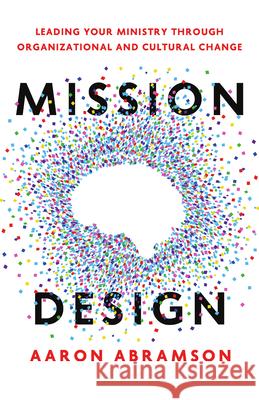 Mission Design: Leading Your Ministry Through Organizational and Cultural Change Aaron Abramson 9781514013069 InterVarsity Press