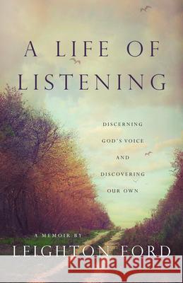 A Life of Listening: Discerning God's Voice and Discovering Our Own - A Memoir of Leighton Ford Leighton Ford 9781514013632
