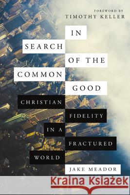In Search of the Common Good: Christian Fidelity in a Fractured World Timothy Keller, Jake Meador 9781514013960