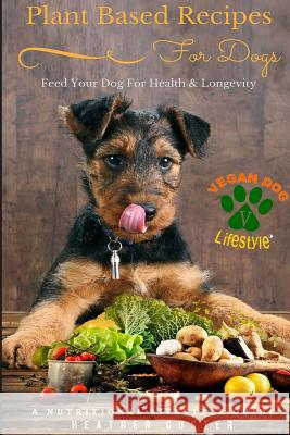 Plant Based Recipes for Dogs Nutritional Lifestyle Guide: Feed Your Dog for Health & Longevity Heather Coster 9781514100370 Createspace