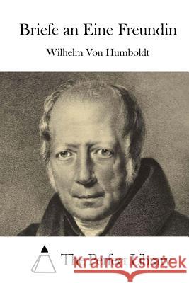 Briefe an Eine Freundin Wilhelm Von Humboldt The Perfect Library 9781514102695 Createspace