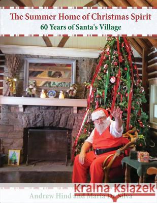 The Summer Home of Christmas Spirit: 60 Years of Santa's Village Maria D Andrew Richard Hind 9781514103586 Createspace Independent Publishing Platform