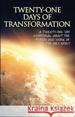 Twenty-One Days of Transformation: A Twenty-One Day Devotional About The Person and Work of the Holy Spirit Bailey, W. Terry 9781514103807 Createspace