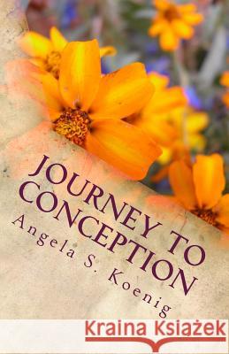 Journey to Conception Angela S. Koenig 9781514104521 Createspace