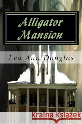 Alligator Mansion Lea Ann Douglas 9781514106273 Createspace