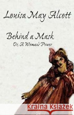 Behind a Mask: Or, A Woman's Power Alcott, Louisa May 9781514107225