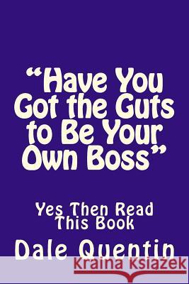 Have You Got the Guts to Be Your Own Boss: Yes Then Read This Book Dale Quentin 9781514107379 Createspace Independent Publishing Platform