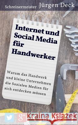 Internet und Social Media für Handwerker: Warum das Handwerk und kleine Unternehmen die Sozialen Medien für sich entdecken müssen Deck, Jurgen 9781514107775 Createspace