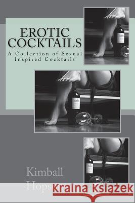 Erotic Cocktails: A Collection of Sexual Inspired Cocktails Kimball Hopson 9781514109687