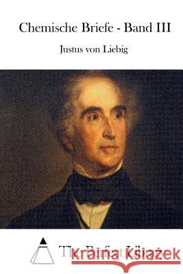 Chemische Briefe - Band III Justus Von Liebig The Perfect Library 9781514115916 Createspace