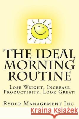 The Ideal Morning Routine: Lose Weight, Increase Productivity, Look Great Ryder Managemen 9781514116463 Createspace Independent Publishing Platform