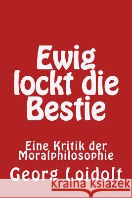 Ewig lockt die Bestie: Eine Kritik der Moralphilosophie Loidolt, Georg 9781514118573